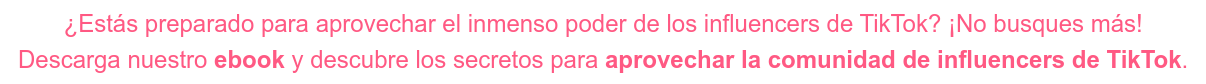 ¿Estás preparado para aprovechar el inmenso poder de los influencers de TikTok?  ¡No busques más! Descarga nuestro ebook y descubre los secretos para aprovechar la comunidad de  influencers de TikTok.