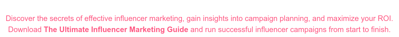 Discover the secrets of effective influencer marketing, gain insights into  campaign planning, and maximize your ROI. Download The Ultimate Influencer Marketing Guide and run successful influencer  campaigns from start to finish.